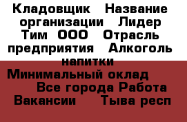 Кладовщик › Название организации ­ Лидер Тим, ООО › Отрасль предприятия ­ Алкоголь, напитки › Минимальный оклад ­ 20 500 - Все города Работа » Вакансии   . Тыва респ.